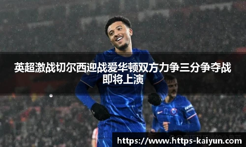 英超激战切尔西迎战爱华顿双方力争三分争夺战即将上演
