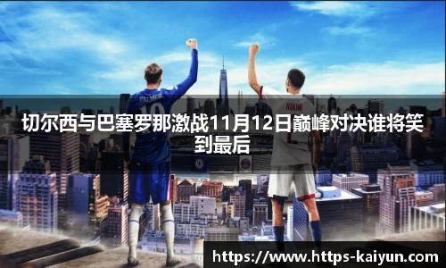 切尔西与巴塞罗那激战11月12日巅峰对决谁将笑到最后