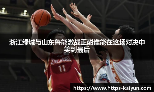 浙江绿城与山东鲁能激战正酣谁能在这场对决中笑到最后