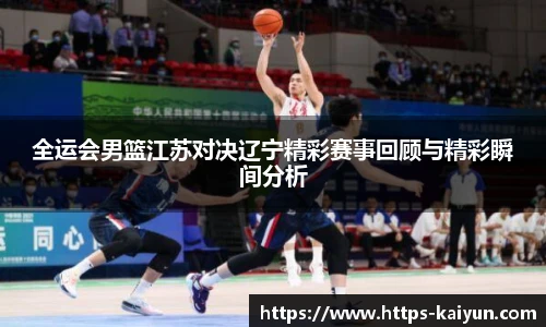 全运会男篮江苏对决辽宁精彩赛事回顾与精彩瞬间分析